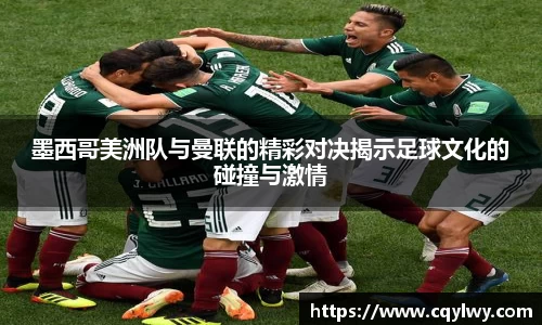 熊猫体育墨西哥美洲队与曼联的精彩对决揭示足球文化的碰撞与激情