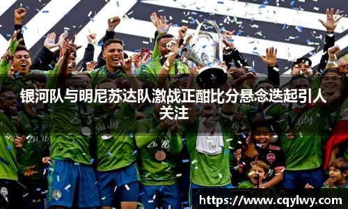 熊猫体育银河队与明尼苏达队激战正酣比分悬念迭起引人关注