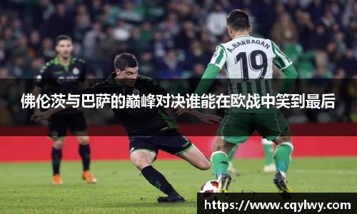 熊猫体育佛伦茨与巴萨的巅峰对决谁能在欧战中笑到最后